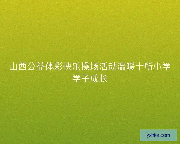 山西公益体彩快乐操场活动温暖十所小学学子成长